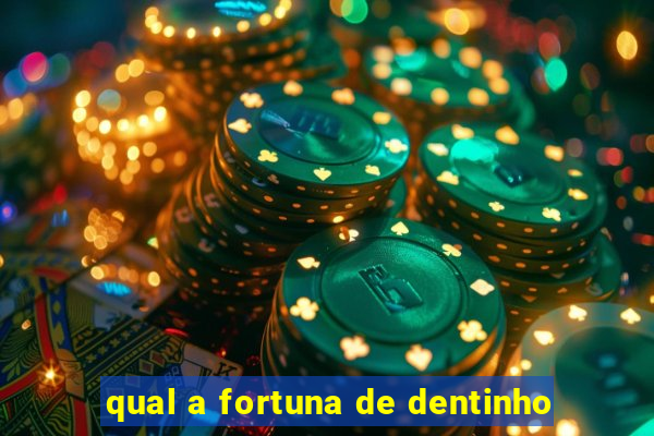 qual a fortuna de dentinho